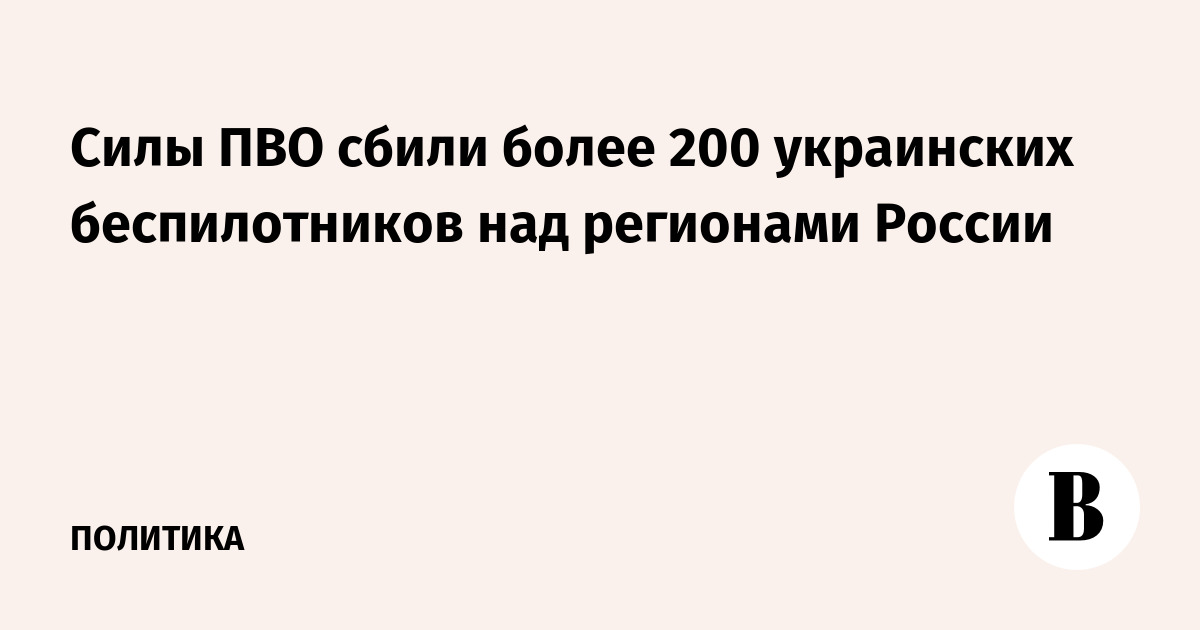 Силы ПВО сбили более 200 украинских дронов над российскими регионами