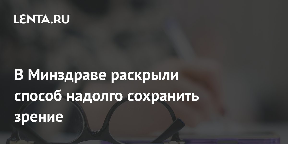 Офтальмолог Минздрава Нероев назвал способ надолго сохранить зрение Офтальмолог Минздрава Нероев назвал способ надолго сохранить зрение