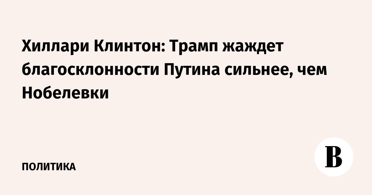 Клинтон: Трамп жаждет благосклонности Путина сильнее, чем Нобелевской премии