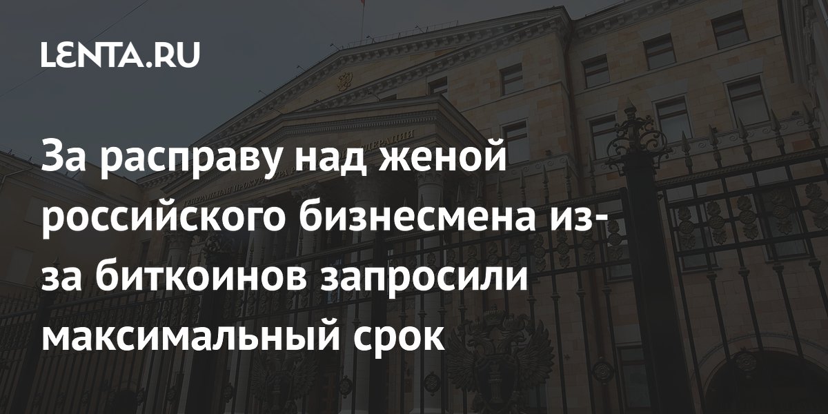 За убийство жены бизнесмена из-за биткоинов запросили пожизненный срок