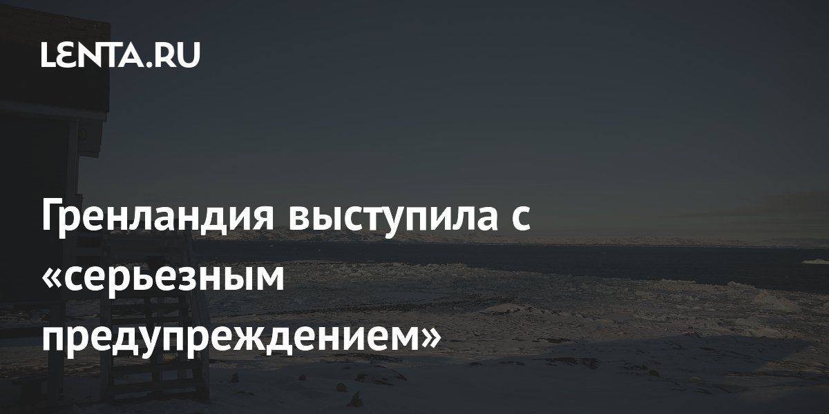 Гренландия предупредила связанную с Трампом нефтекомпанию из-за бурения