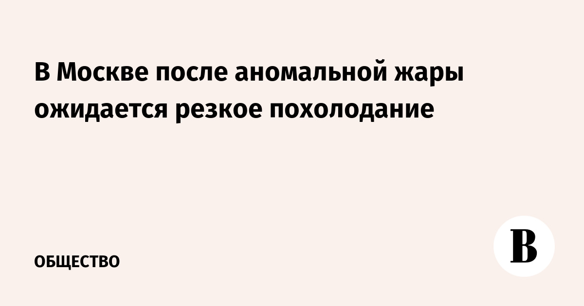 После аномальной жары в Москве синоптики обещают резкое похолодание