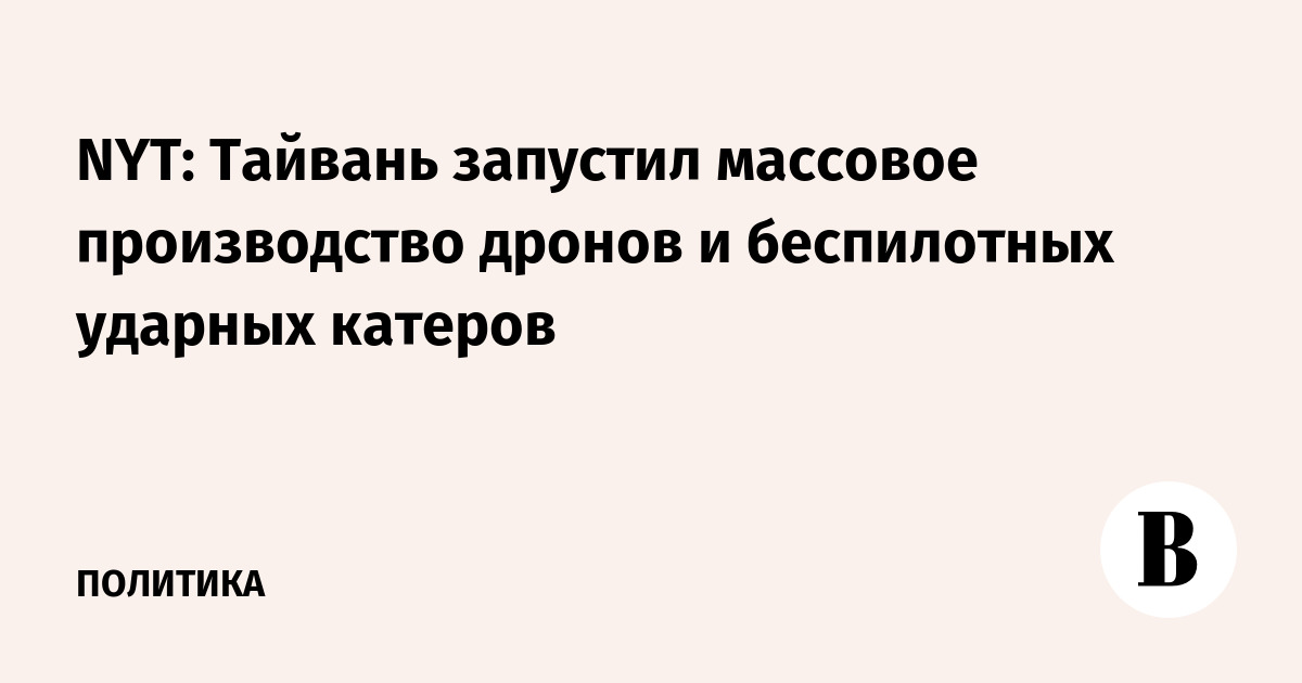 Тайвань запустил массовое производство дронов и беспилотных ударных катеров