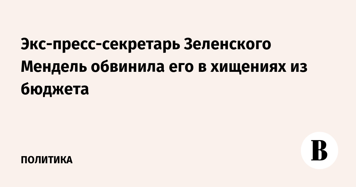 Экс-пресс-секретарь Зеленского Мендель обвинила его в хищениях из госбюджета