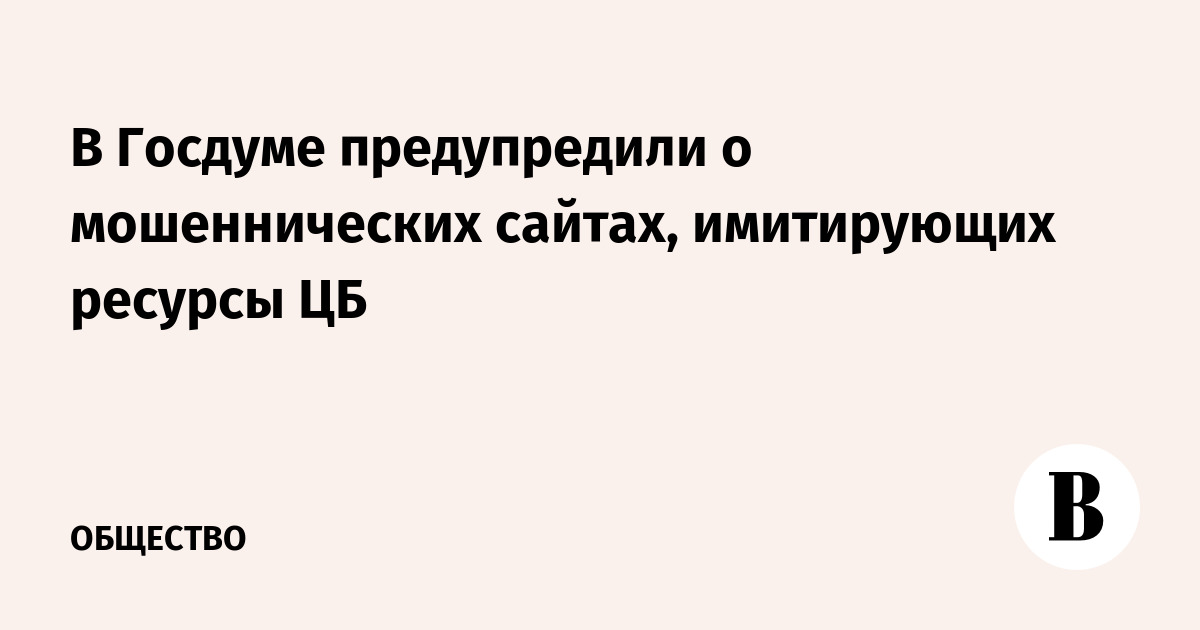 Госдума предупредила о мошеннических сайтах, имитирующих ресурсы ЦБ