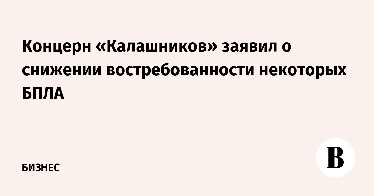 Калашников сообщил о снижении спроса на некоторые беспилотники