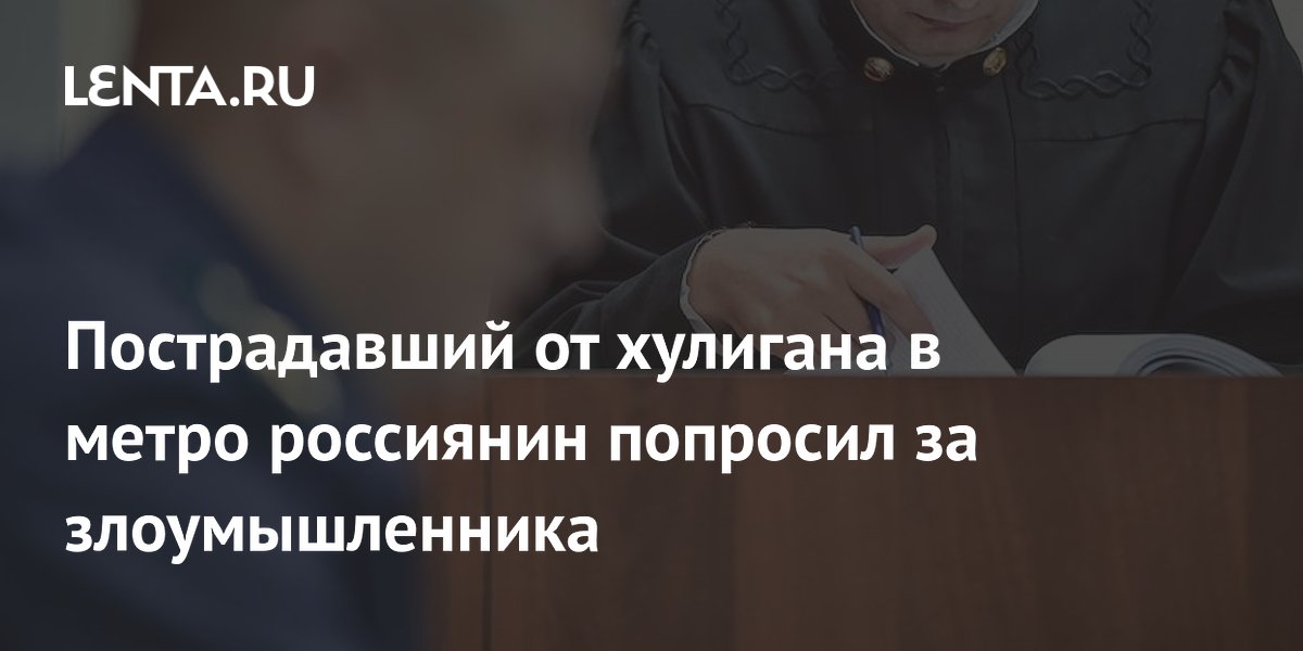 Пострадавший в метро попросил за обидчика: срок сократили до 1,5 лет