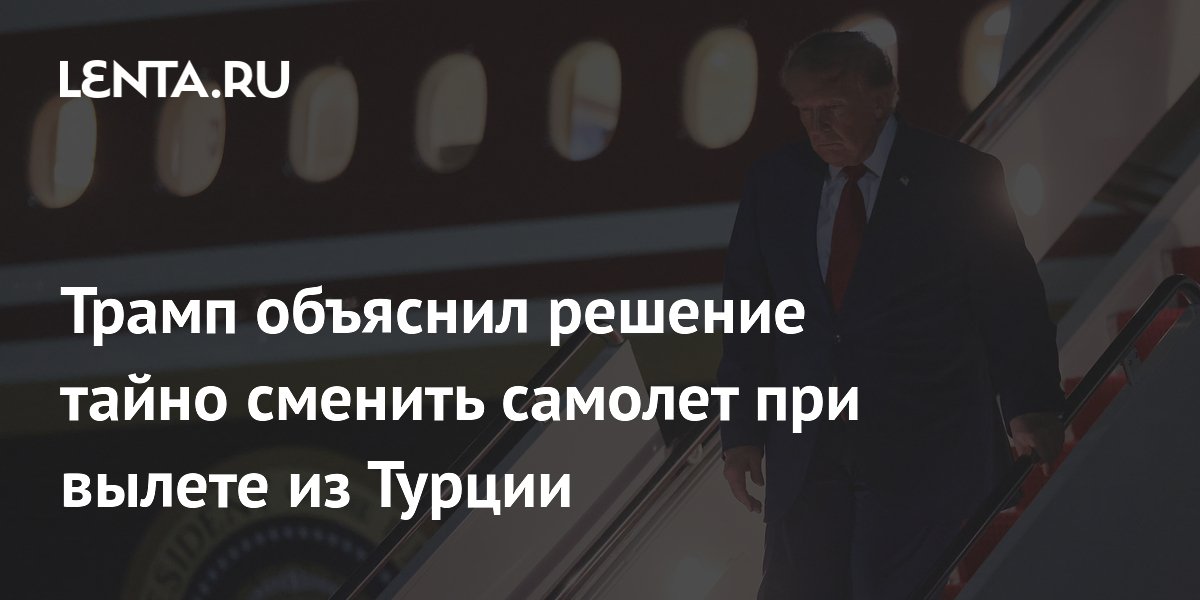 Трамп объяснил тайную смену самолета в Турции угрозой со стороны Ирана