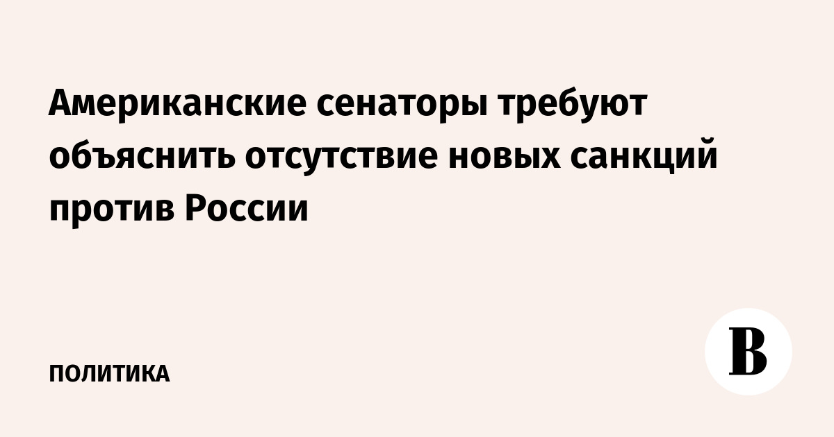 Американские сенаторы потребовали от администрации США объяснить паузу в санкциях против России