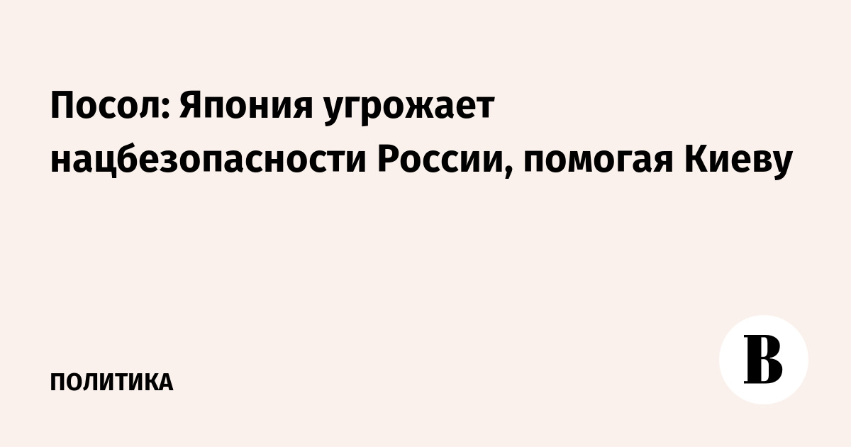 Посол РФ: помощь Японии Украине подрывает нацбезопасность России