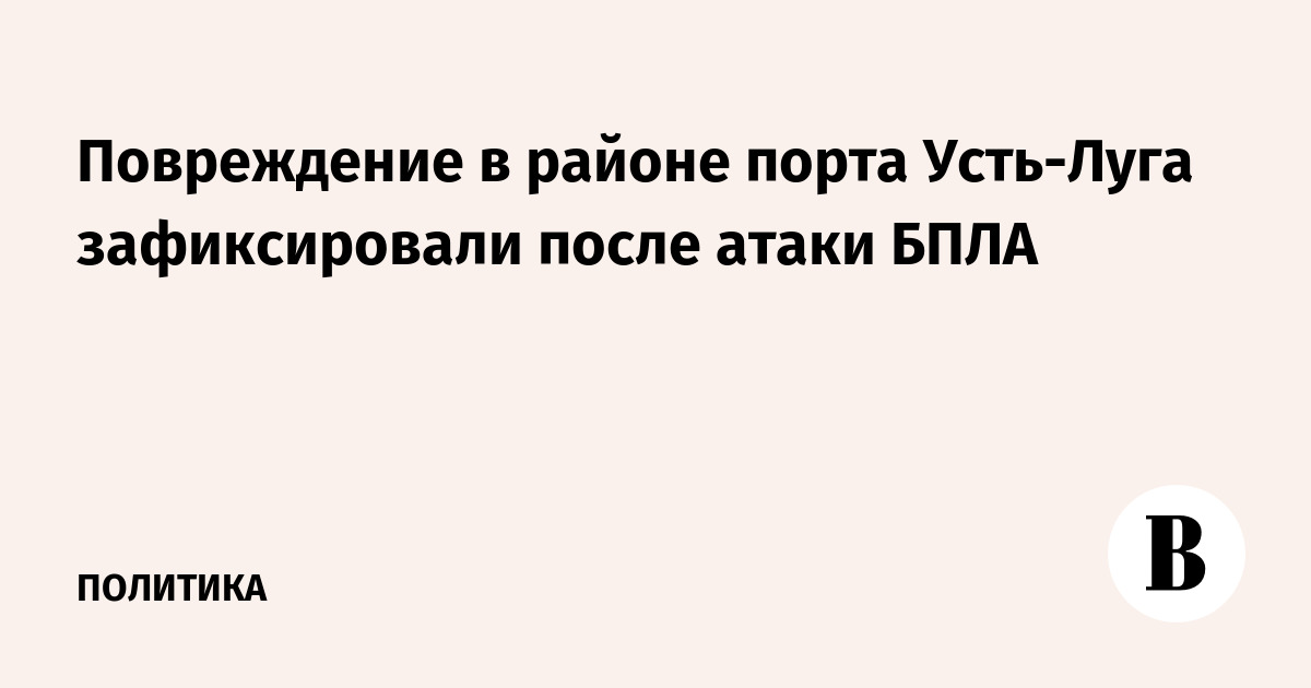В порту Усть-Луга после атаки БПЛА зафиксировано повреждение, начался пожар