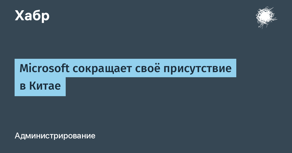 Microsoft закрыла минимум 15 филиалов и СП в Китае за пять лет