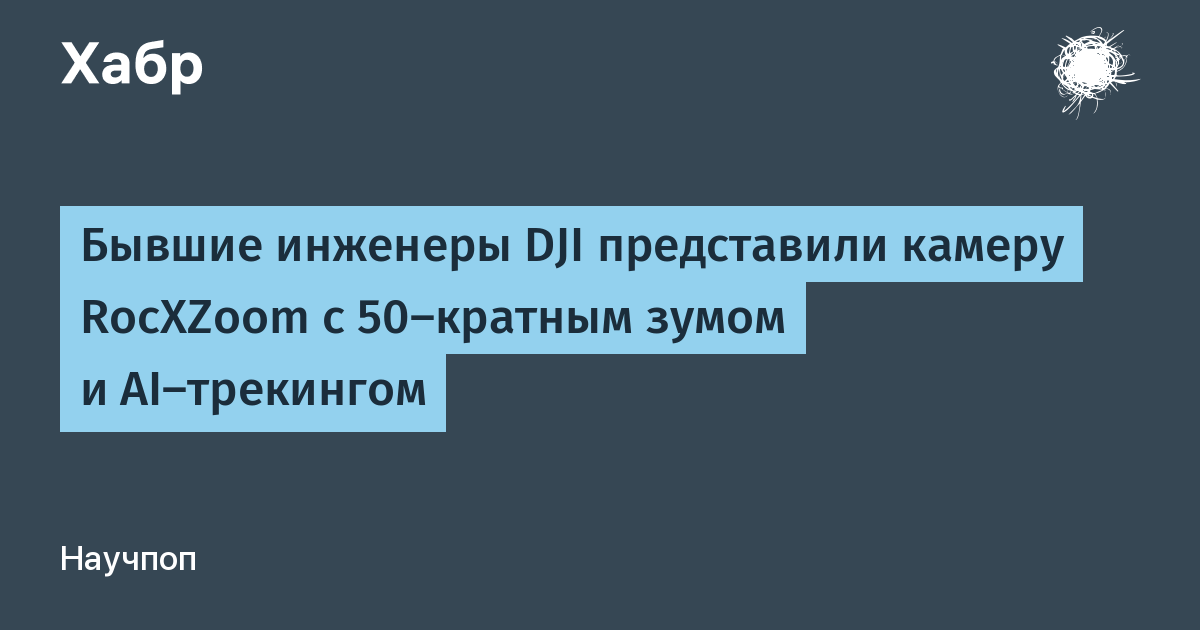 Экс-инженеры DJI показали камеру RocXZoom с 50-кратным зумом и ИИ-трекингом