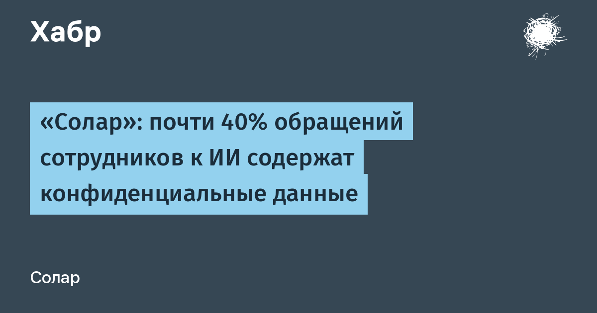 ГК «Солар»: 38% обращений сотрудников к ИИ содержат конфиденциальные данные