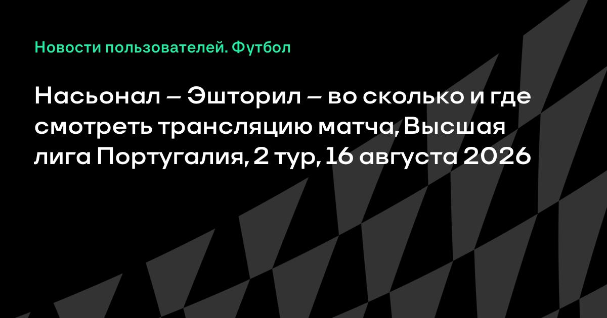 Насьонал — Эшторил: где смотреть матч 2-го тура лиги Португалии 16 августа