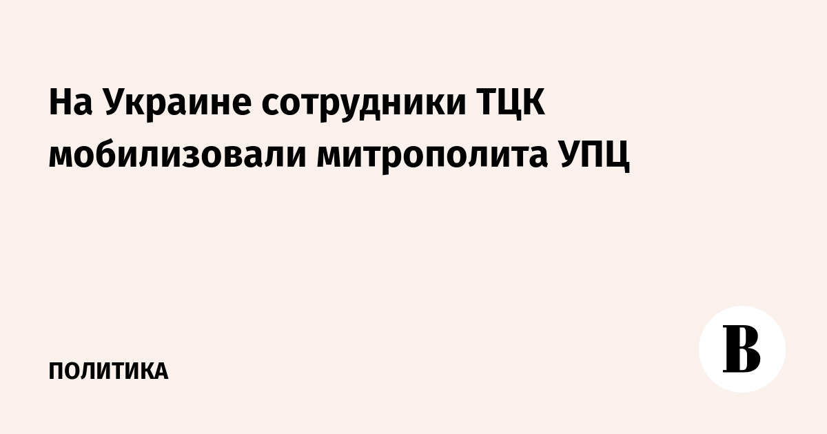 На Украине сотрудники ТЦК задержали митрополита УПЦ и священника