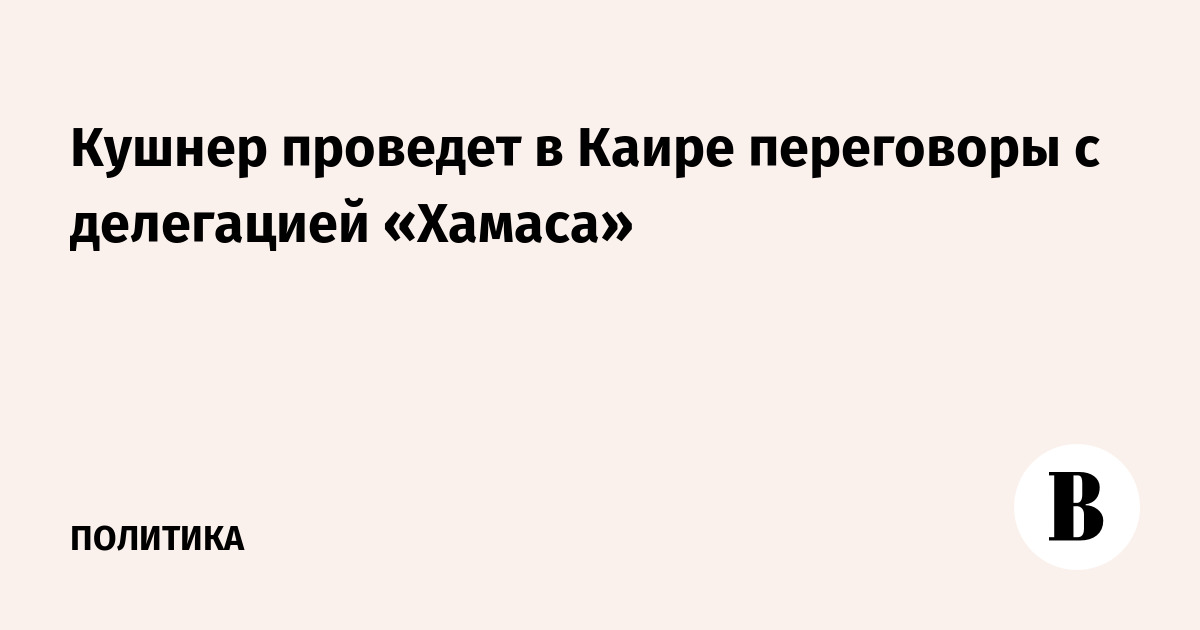 Спецпосланник президента США Кушнер встретится в Каире с делегацией «Хамаса»