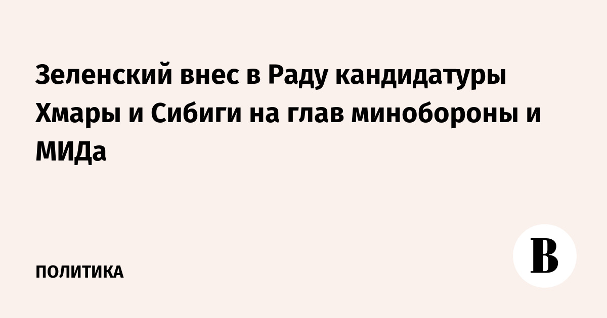 Зеленский предложил Раде кандидатуры Хмары и Сибиги на посты глав Минобороны и МИД Украины