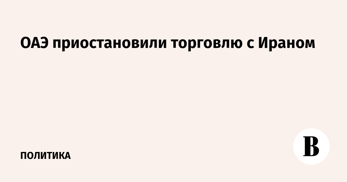 ОАЭ приостановили торговлю и финансовые операции с Ираном