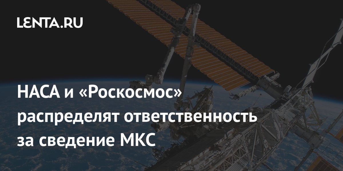 НАСА и «Роскосмос» распределят ответственность за сведение МКС с орбиты