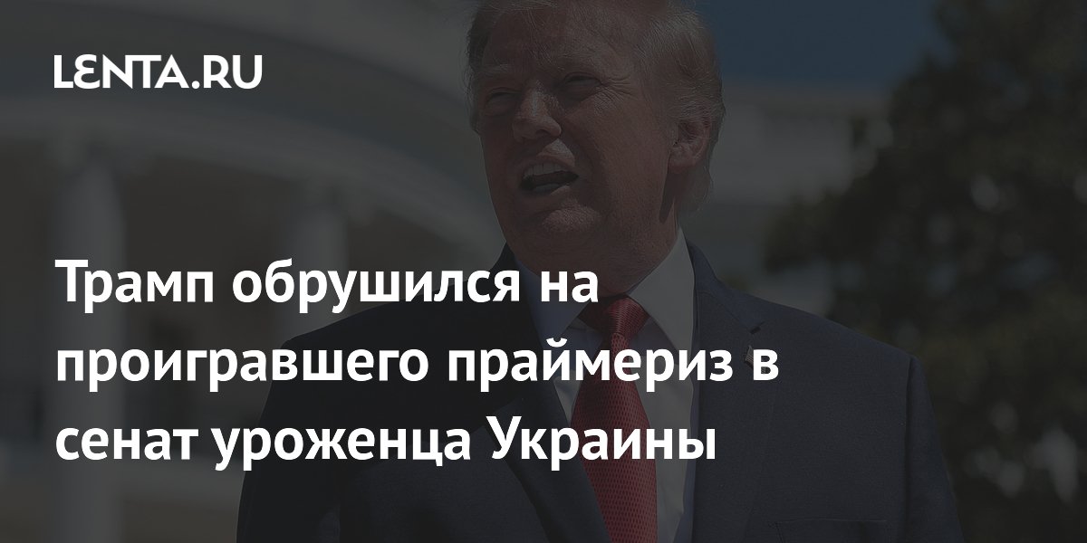 Трамп назвал предателем проигравшего праймериз в сенат США уроженца Украины