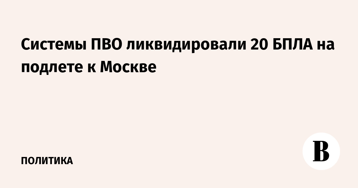 Средства ПВО перехватили 20 БПЛА на подлете к Москве