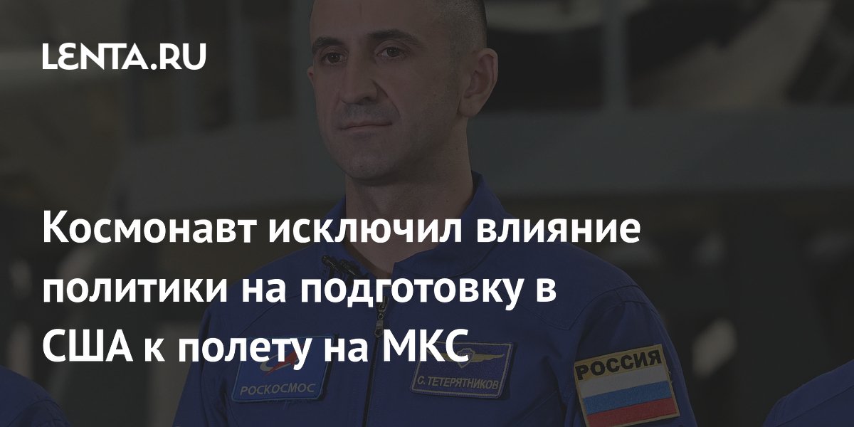 Космонавт Тетерятников заявил об отсутствии политического давления при подготовке к Crew-13