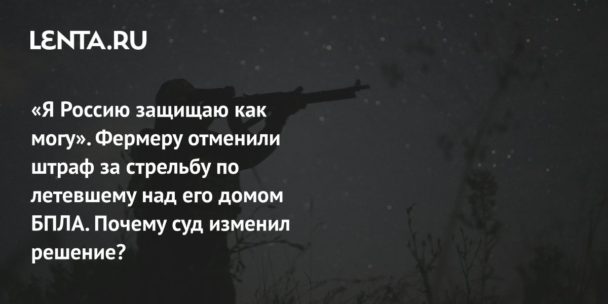 Волгоградскому фермеру отменили штраф за стрельбу по БПЛА: суд признал крайнюю необходимость