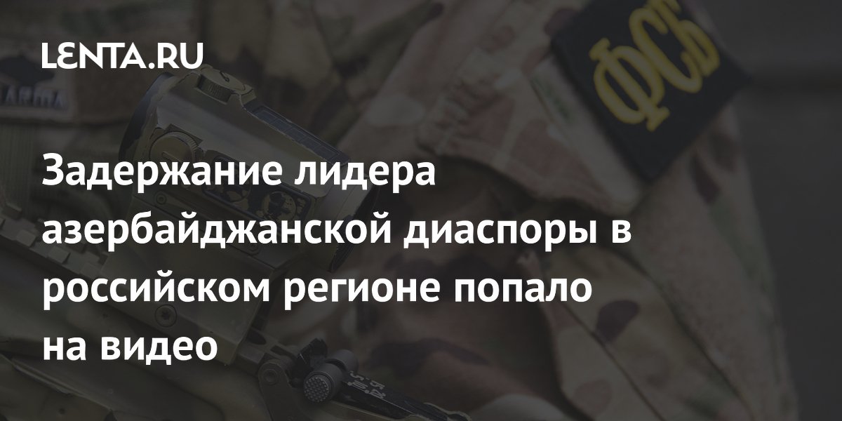 ФСБ показала видео задержания лидера азербайджанской диаспоры в Перми