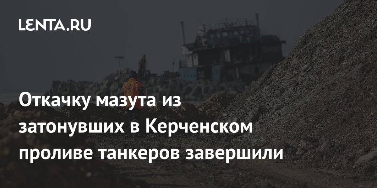 Специалисты завершили откачку мазута из затонувших танкеров в Керченском проливе