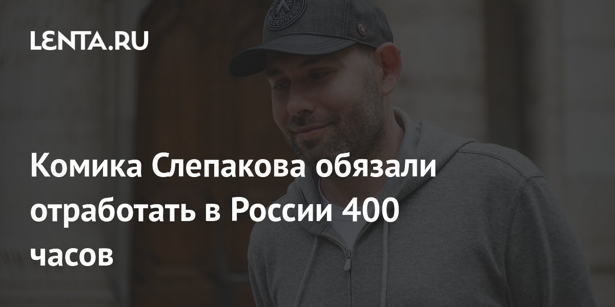 Комика Слепакова обязали отработать 400 часов за уклонение от обязанностей иноагента