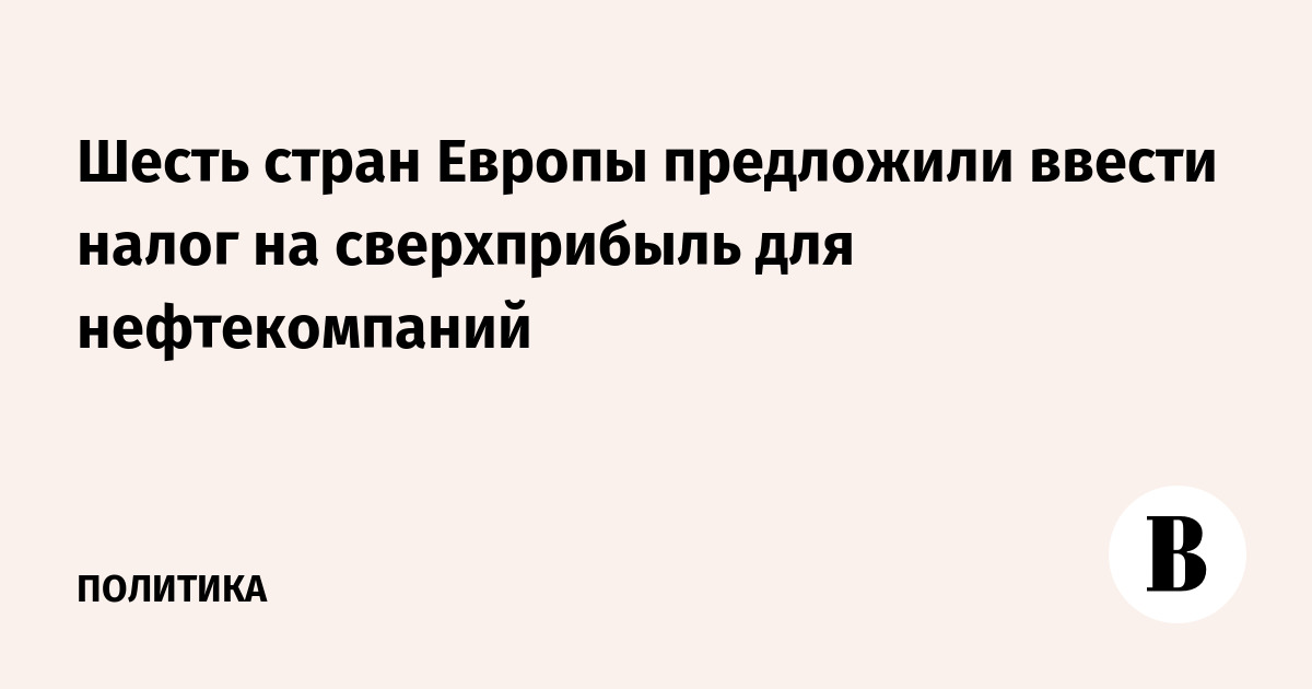 Шесть стран Европы предложили налог на сверхприбыль для нефтекомпаний