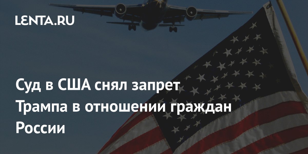 Суд в США отменил запрет на иммиграционные визы для россиян
