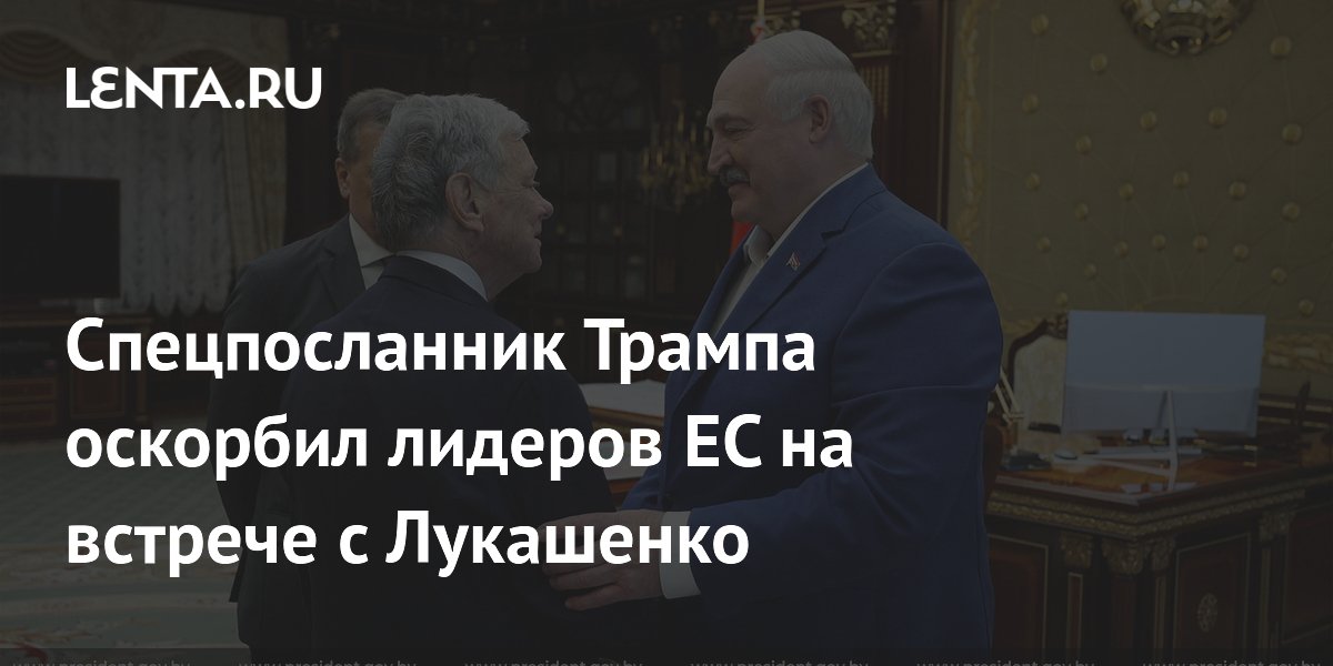 Спецпосланник Трампа на встрече с Лукашенко назвал лидеров ЕС трусами