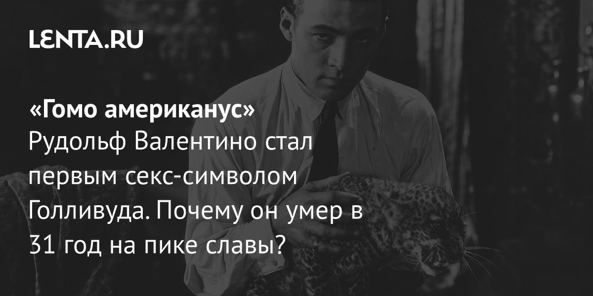 Рудольф Валентино: первый секс-символ Голливуда, умерший в 31 год