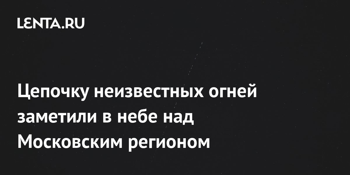 В небе над Подмосковьем заметили цепочку огней, похожих на спутники Starlink В небе над Подмосковьем заметили цепочку огней, похожих на спутники Starlink