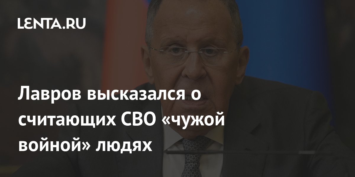 Лавров: Россия избавилась от тех, кто считал СВО чужой войной