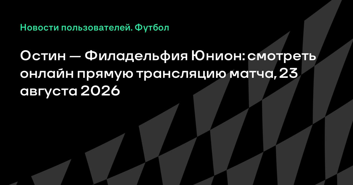 Остин — Филадельфия Юнион: где смотреть прямую трансляцию матча МЛС 23 августа