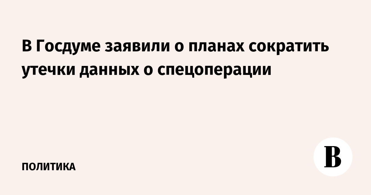 В Госдуме анонсировали борьбу с утечками данных о спецоперации