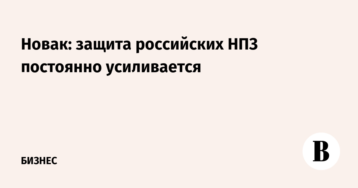 Новак: защита российских НПЗ от атак непрерывно усиливается
