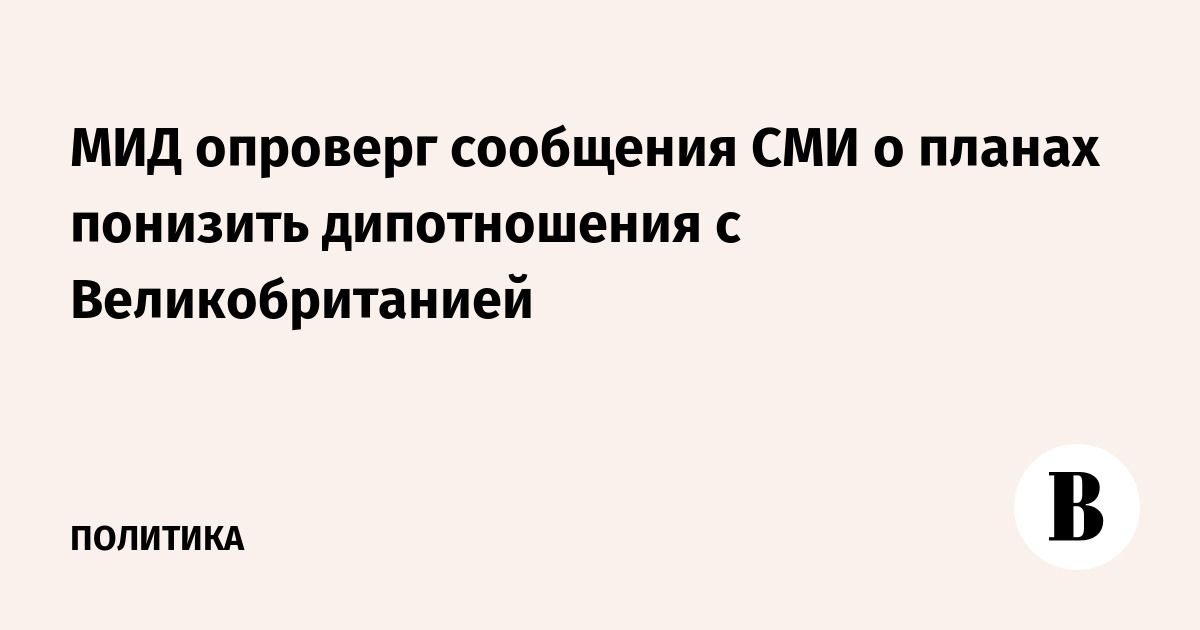 МИД России опроверг сообщения о планах понизить дипломатические отношения с Великобританией