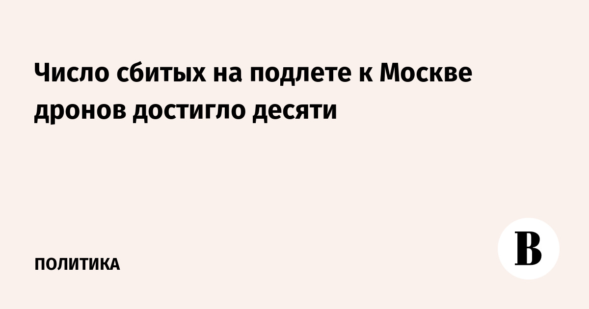 ПВО сбила десять дронов на подлете к Москве за сутки