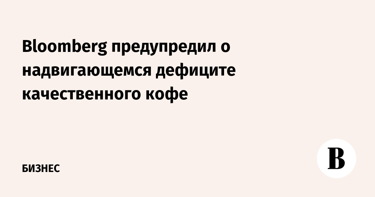 Bloomberg предупредил о дефиците качественного кофе