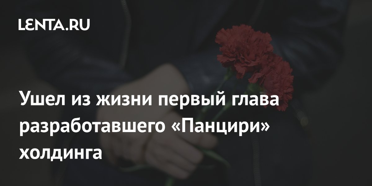 Умер первый глава холдинга, разработавшего «Панцири»