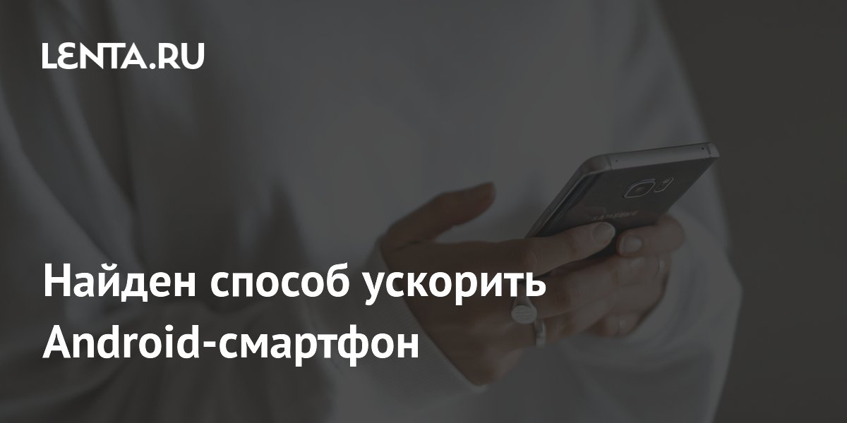 Назван способ ускорить Android-смартфон без дополнительных приложений