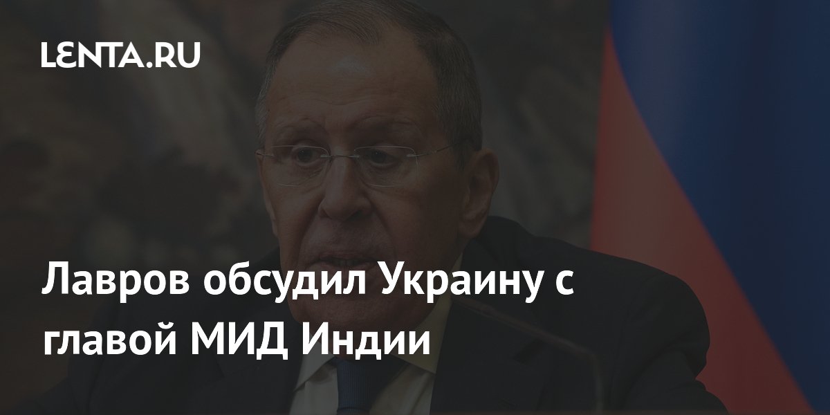 Лавров и глава МИД Индии сверили позиции по Украине, Ирану и Афганистану