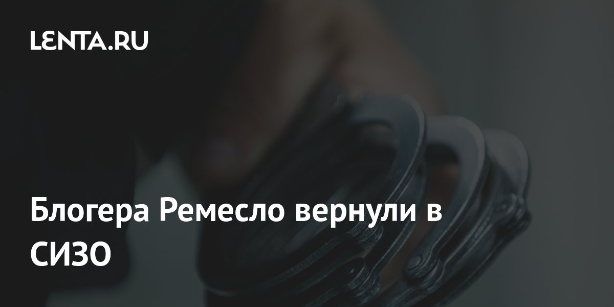 Блогера Ремесло вернули в СИЗО после психиатрической экспертизы