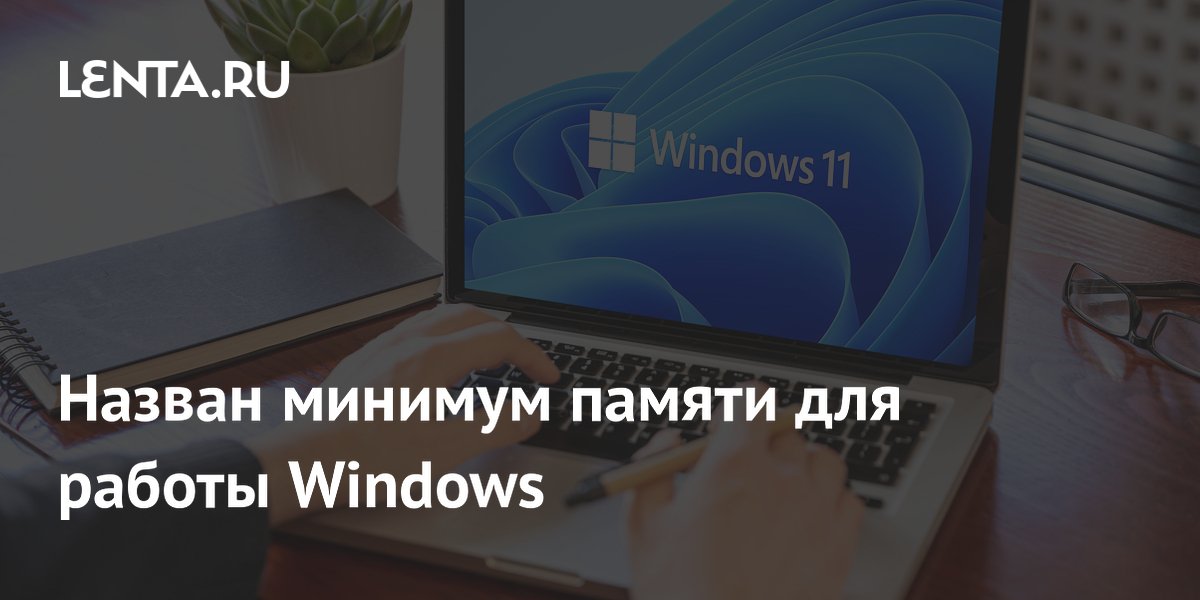 Назван минимум памяти для Windows 11: 8 Гбайт — только для базовых задач
