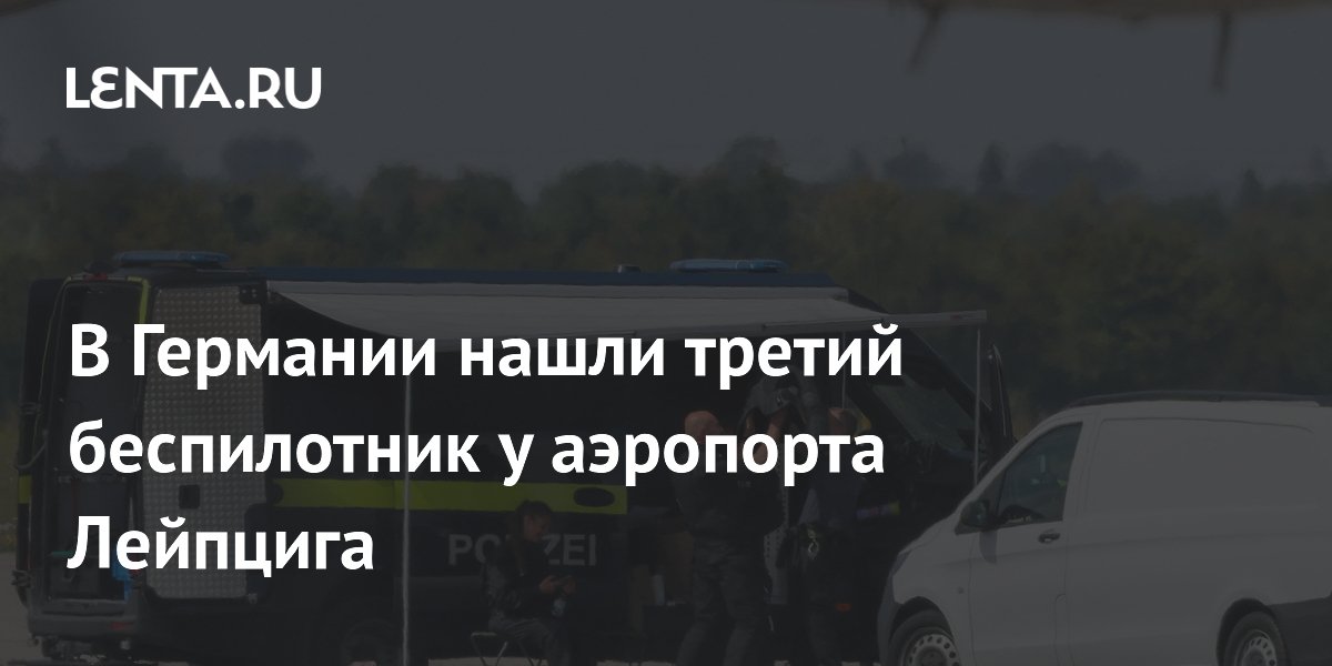 Третий беспилотник и взрывчатка найдены у аэропорта Лейпцига
