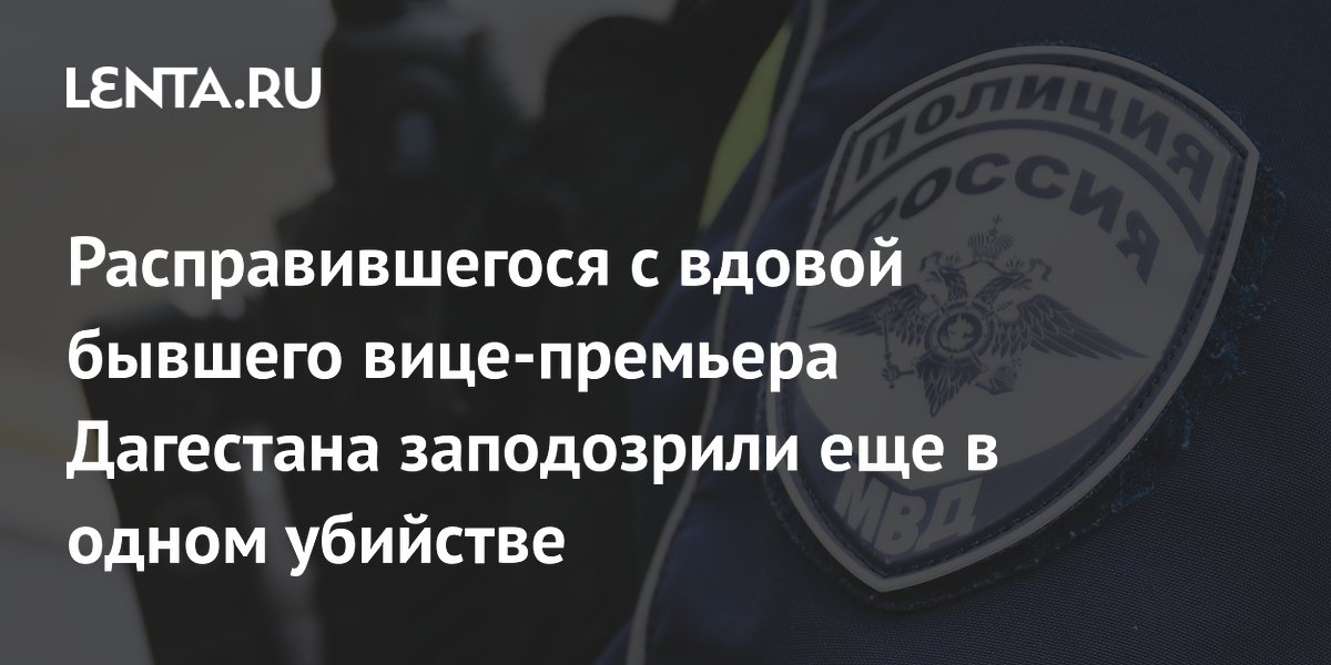 Подозреваемого в убийстве вдовы экс-вице-премьера Дагестана заподозрили еще в одном убийстве